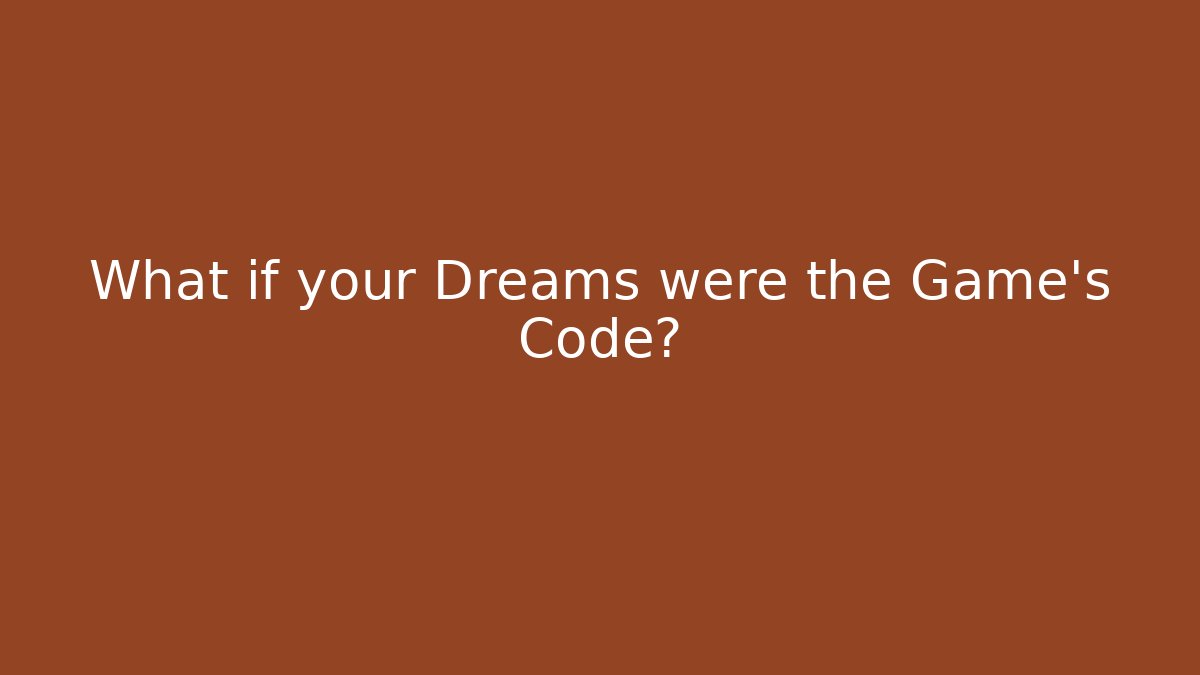 What if your Dreams were the Game's Code?