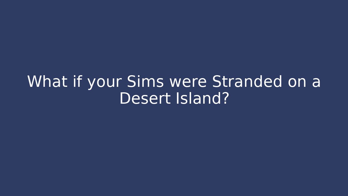 What if your Sims were Stranded on a Desert Island?
