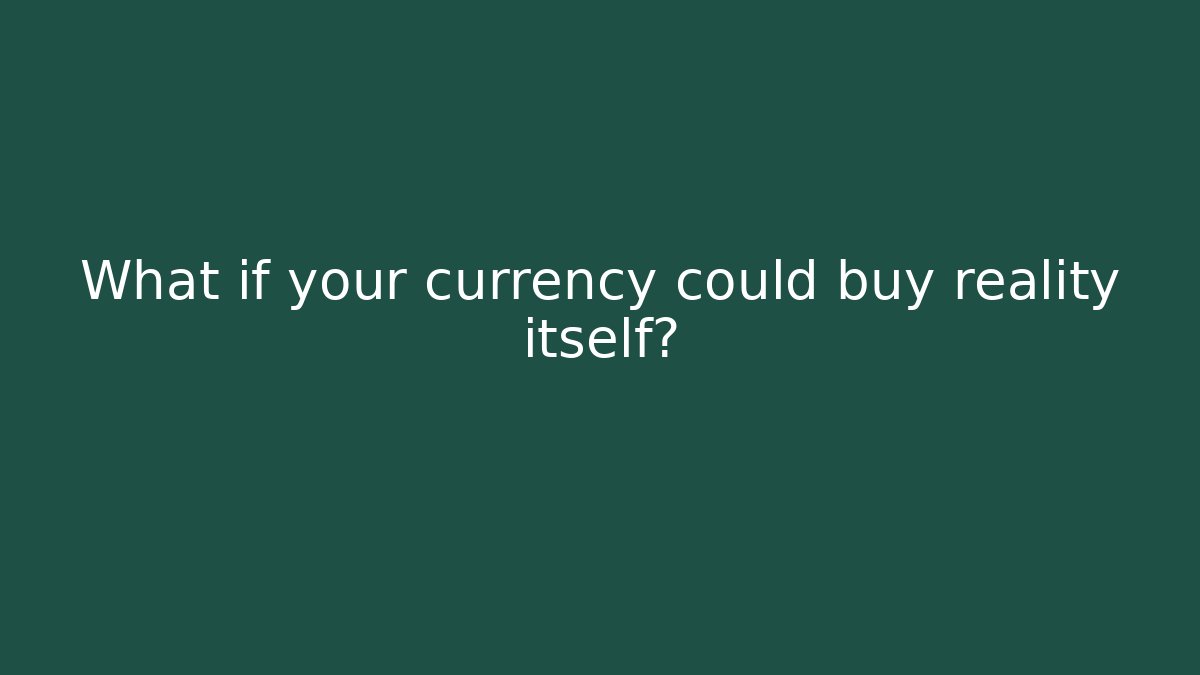 What if your currency could buy reality itself?