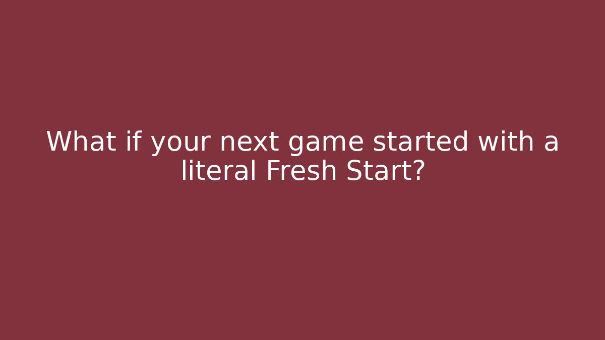 What if your next game started with a literal Fresh Start?