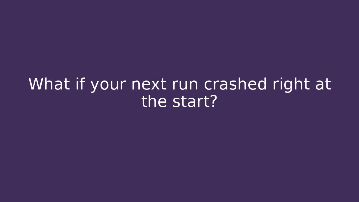 What if your next run crashed right at the start?