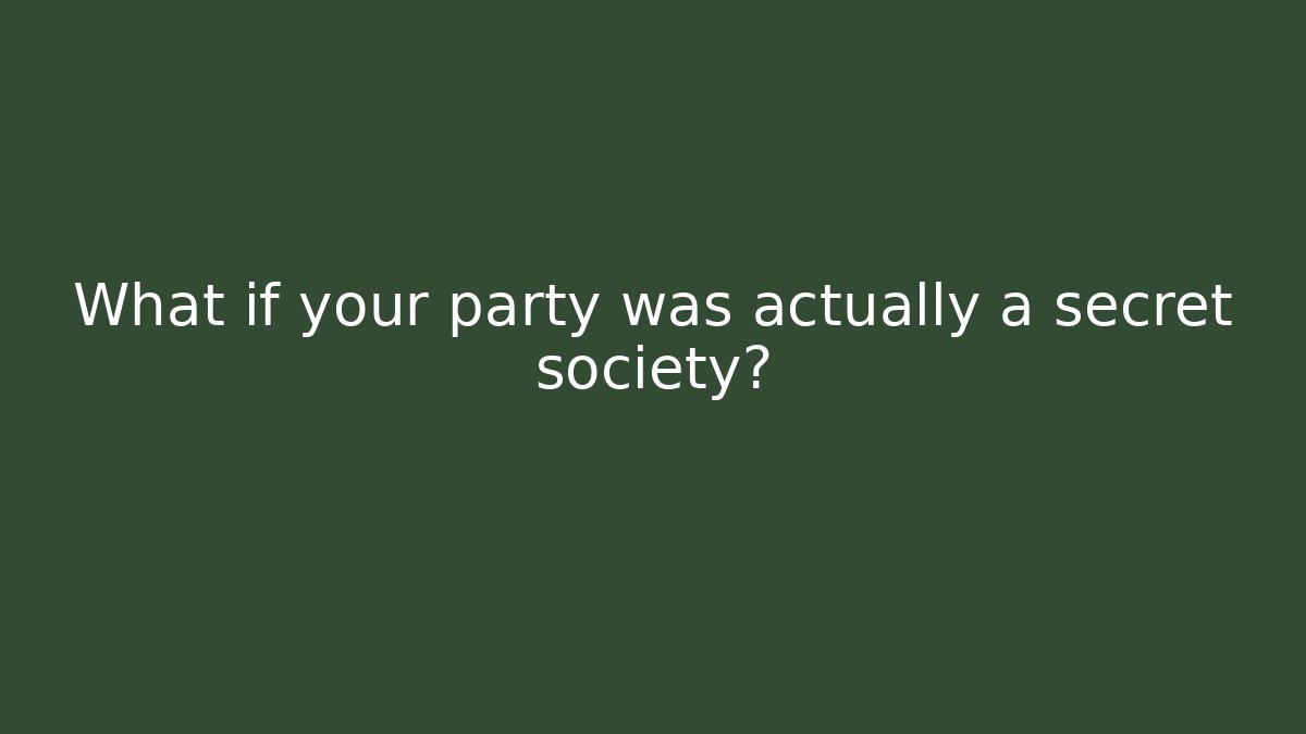 What if your party was actually a secret society?