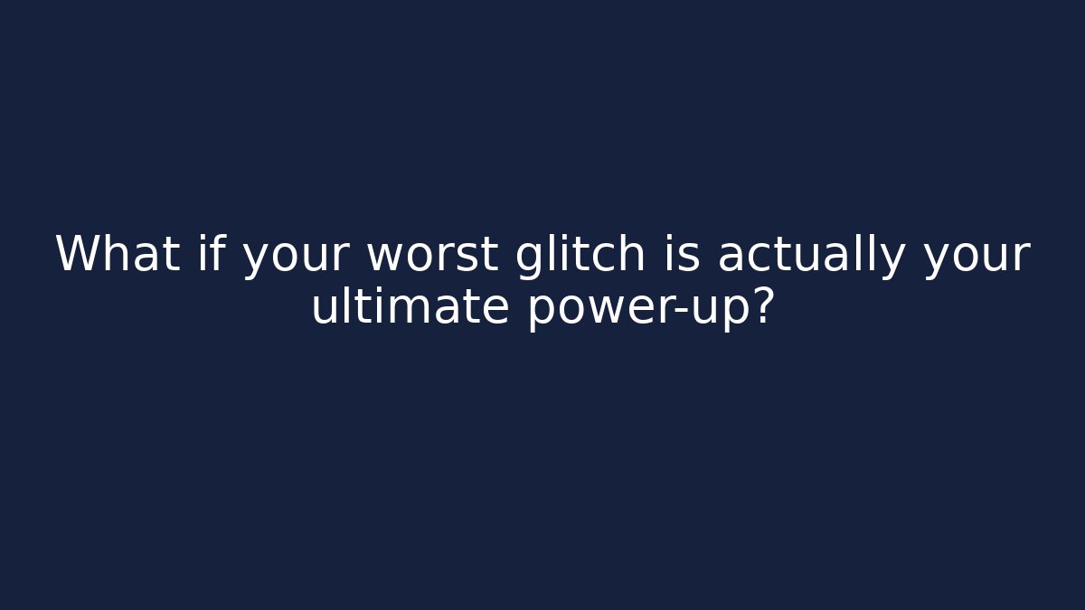 What if your worst glitch is actually your ultimate power-up?