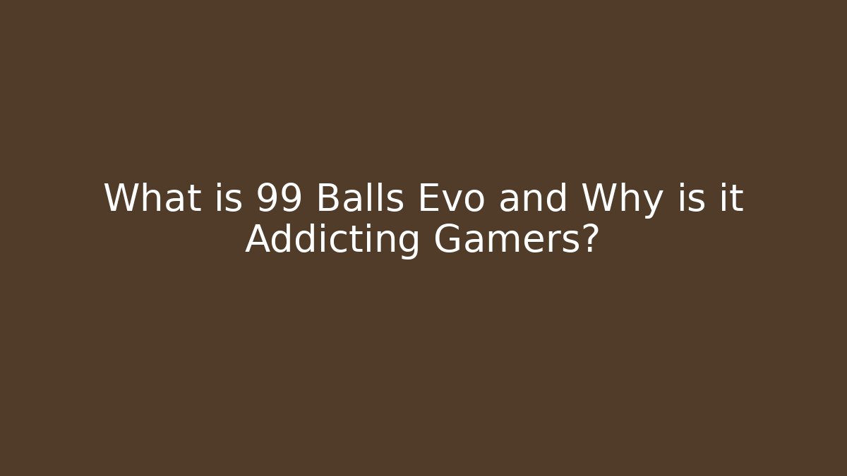What is 99 Balls Evo and Why is it Addicting Gamers?