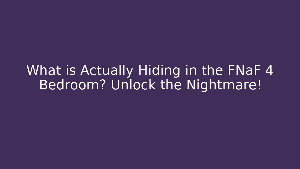 What is Actually Hiding in the FNaF 4 Bedroom? Unlock the Nightmare!