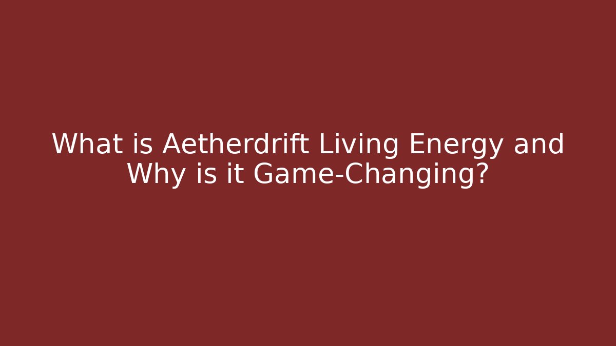 What is Aetherdrift Living Energy and Why is it Game-Changing?