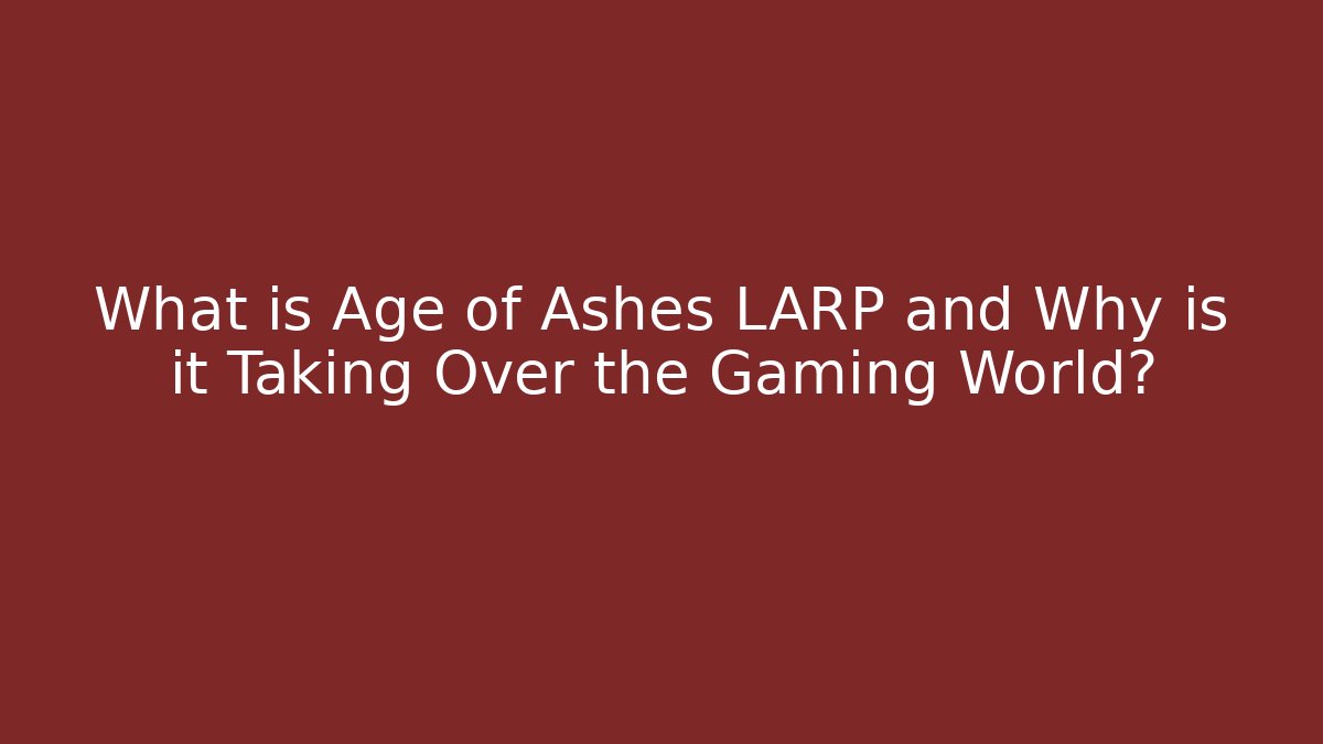 What is Age of Ashes LARP and Why is it Taking Over the Gaming World?