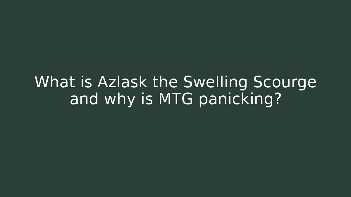 What is Azlask the Swelling Scourge and why is MTG panicking?