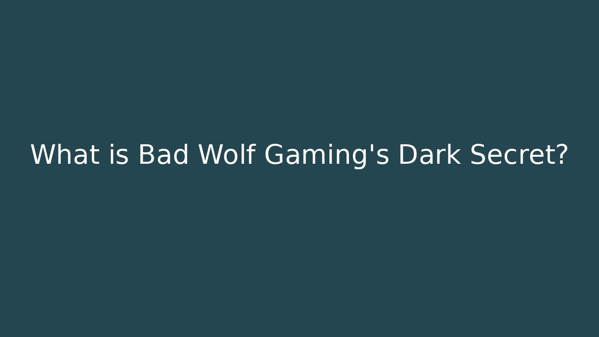 What is Bad Wolf Gaming's Dark Secret?