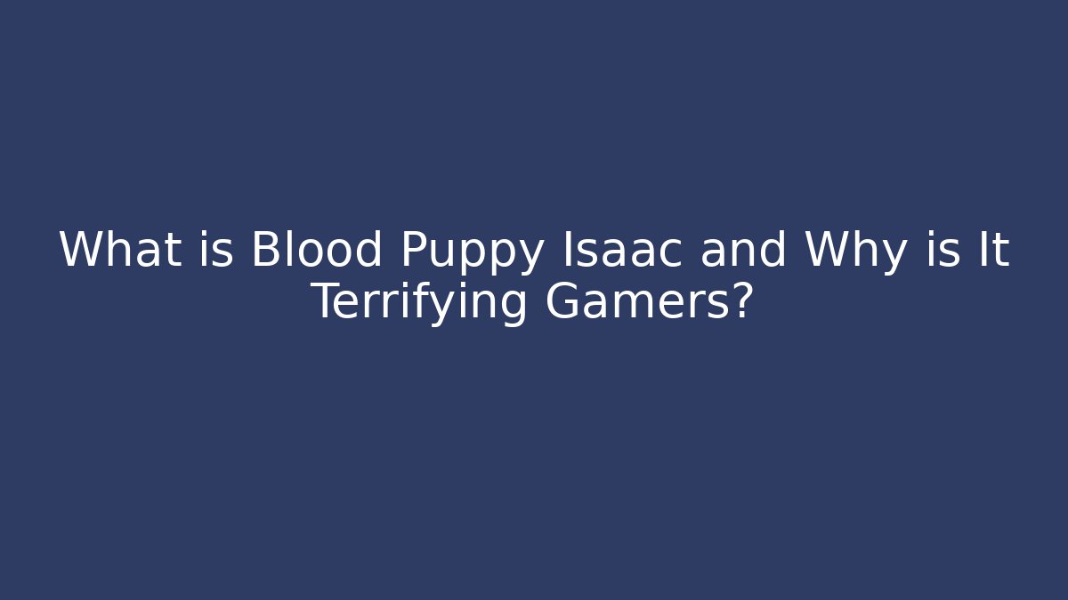 What is Blood Puppy Isaac and Why is It Terrifying Gamers?