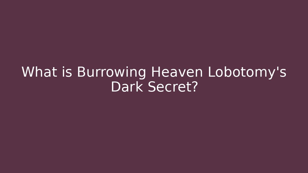 What is Burrowing Heaven Lobotomy's Dark Secret?