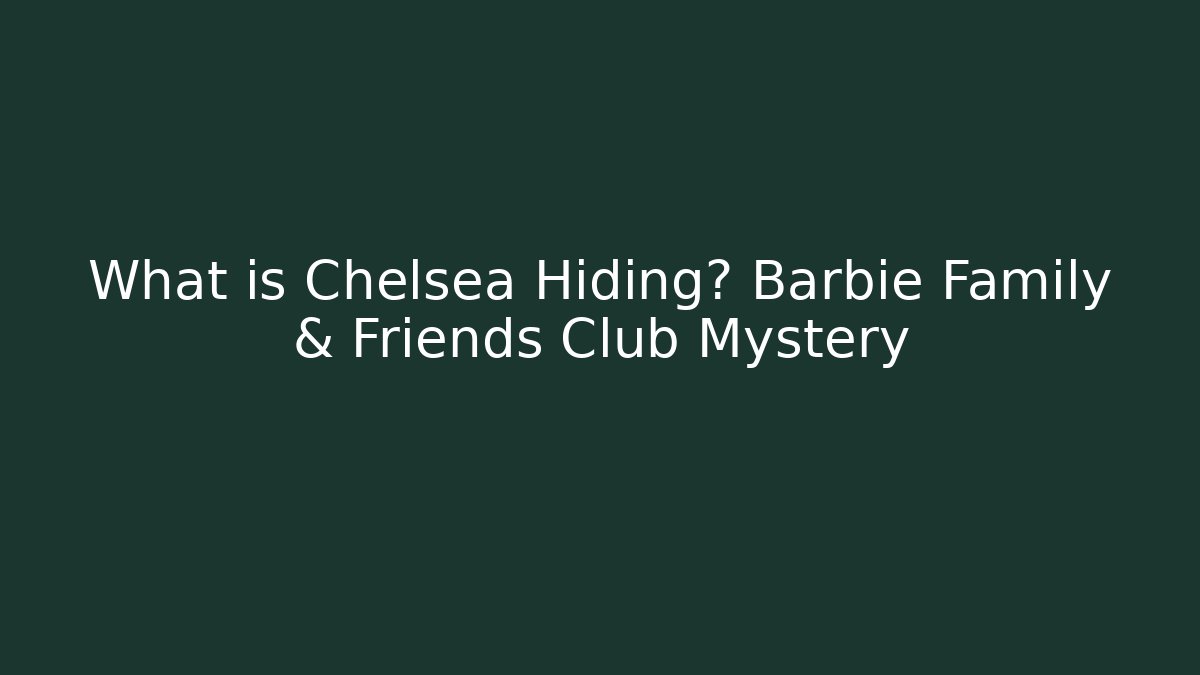 What is Chelsea Hiding? Barbie Family & Friends Club Mystery