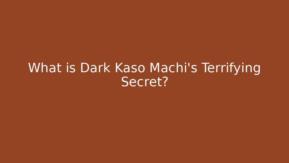 What is Dark Kaso Machi's Terrifying Secret?