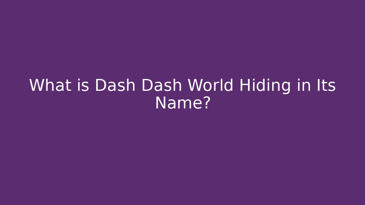 What is Dash Dash World Hiding in Its Name?