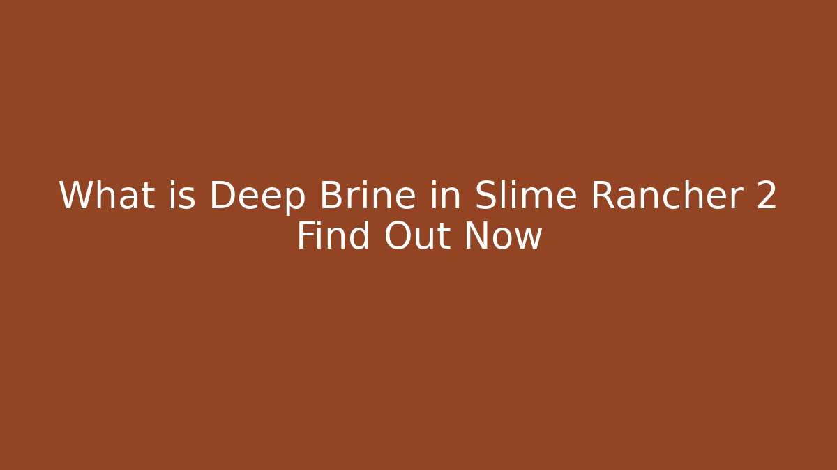 What is Deep Brine in Slime Rancher 2 Find Out Now