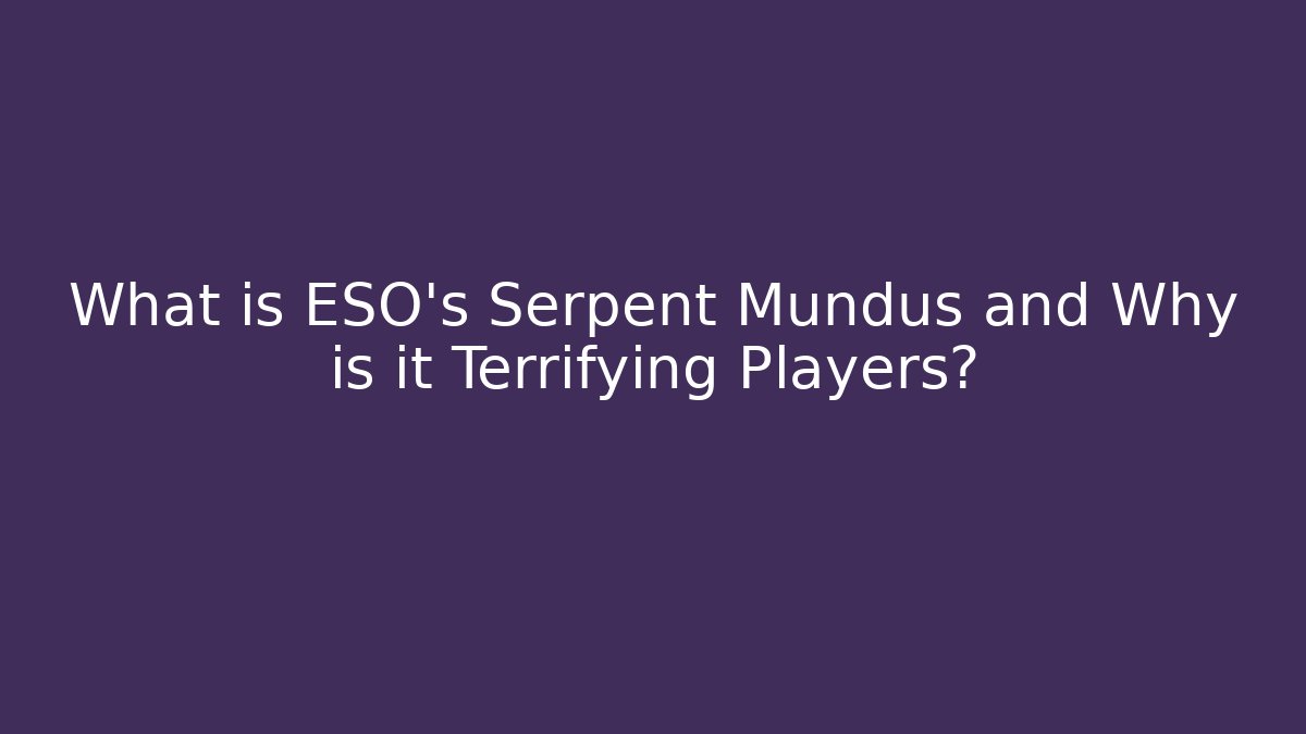 What is ESO's Serpent Mundus and Why is it Terrifying Players?