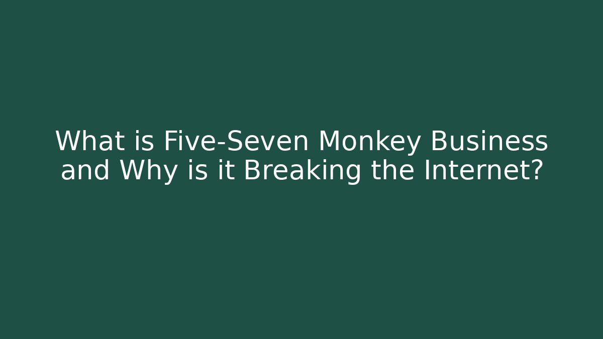 What is Five-Seven Monkey Business and Why is it Breaking the Internet?