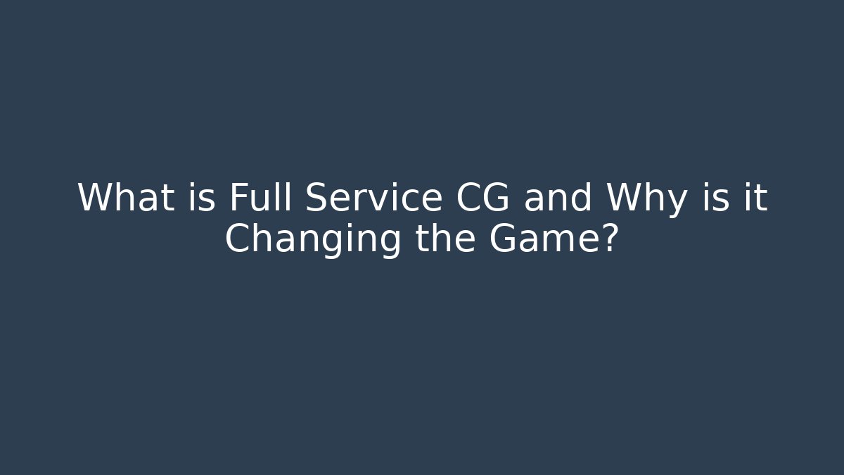 What is Full Service CG and Why is it Changing the Game?