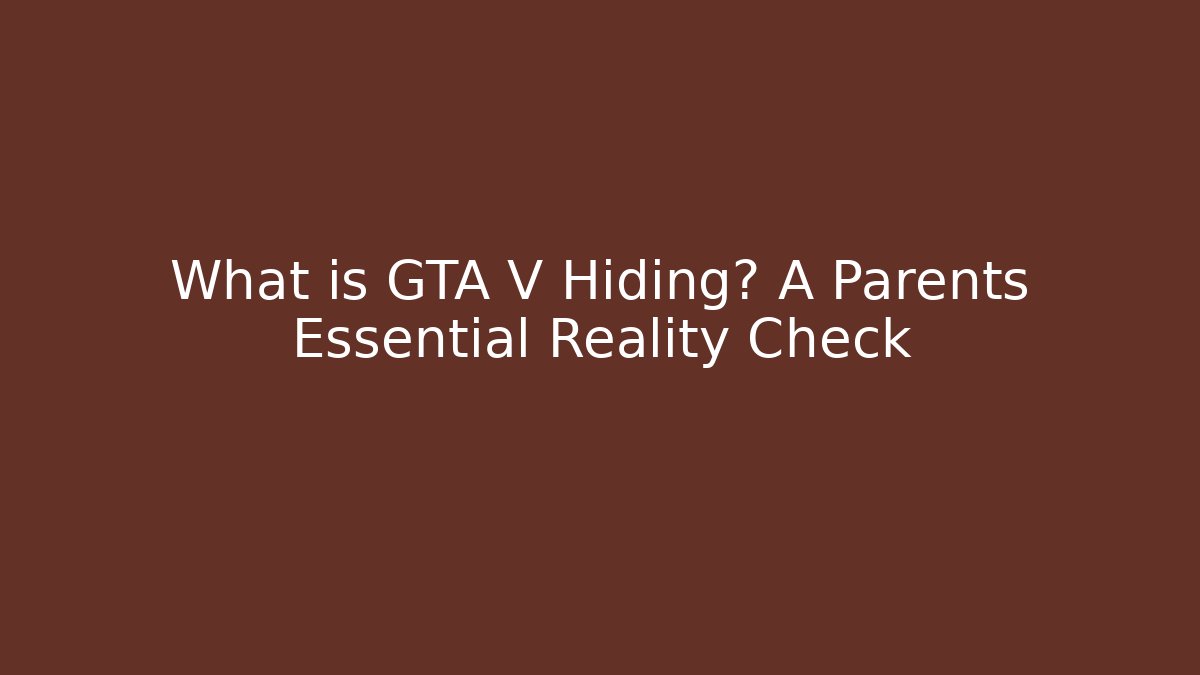 What is GTA V Hiding? A Parents Essential Reality Check