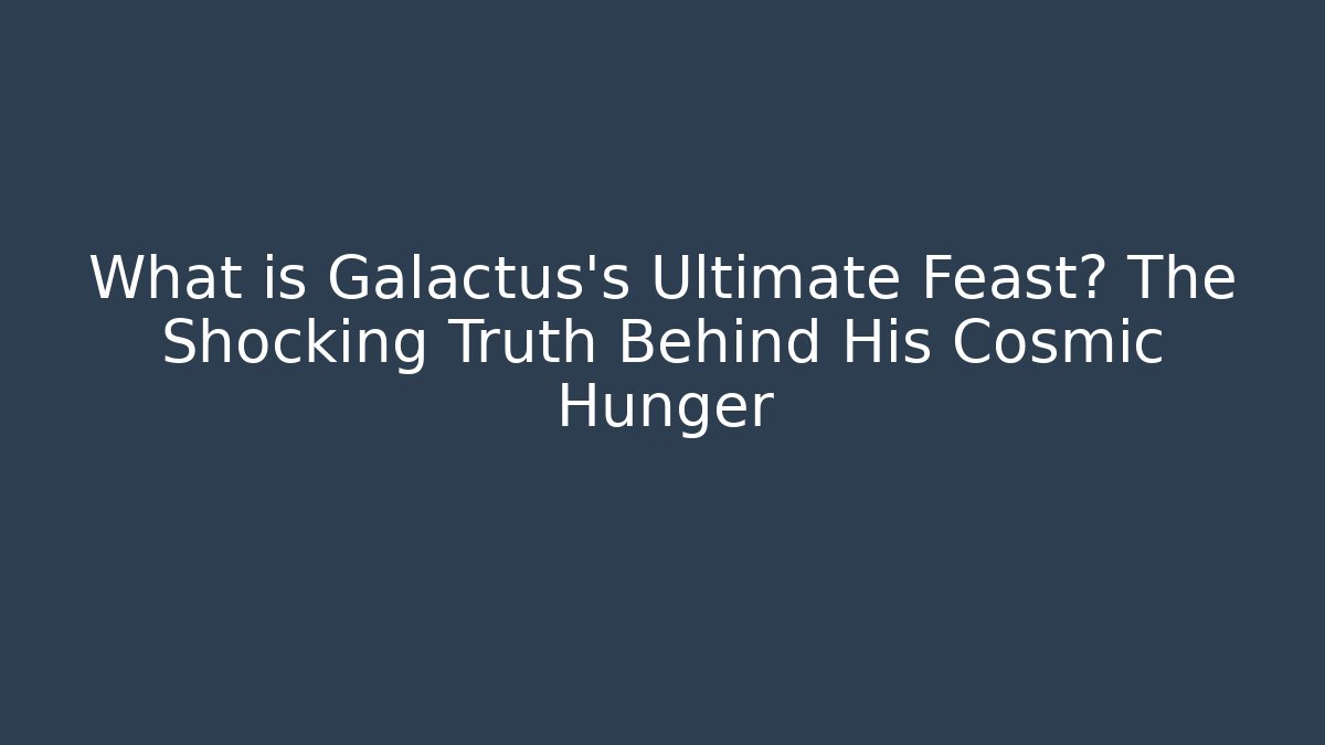 What is Galactus's Ultimate Feast? The Shocking Truth Behind His Cosmic Hunger