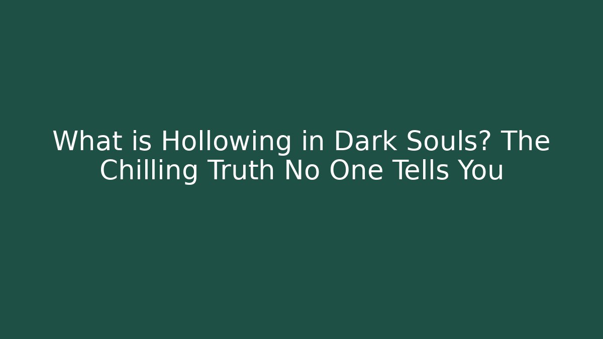 What is Hollowing in Dark Souls? The Chilling Truth No One Tells You