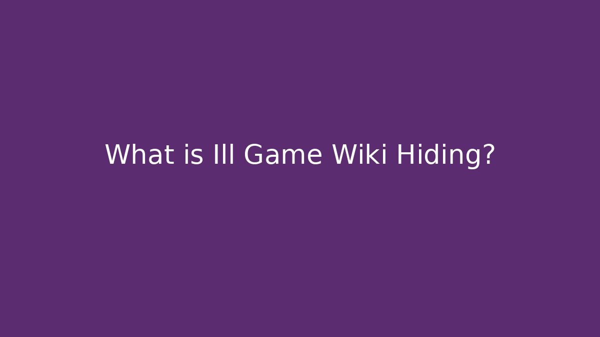 What is Ill Game Wiki Hiding?
