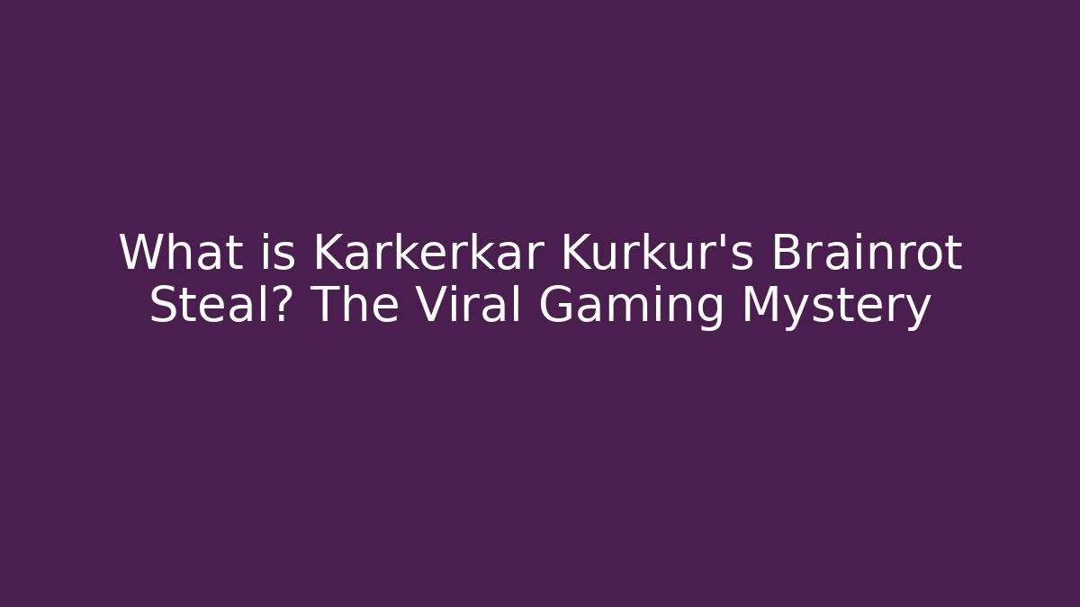 What is Karkerkar Kurkur's Brainrot Steal? The Viral Gaming Mystery