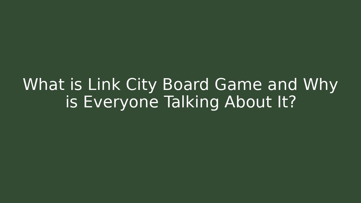 What is Link City Board Game and Why is Everyone Talking About It?