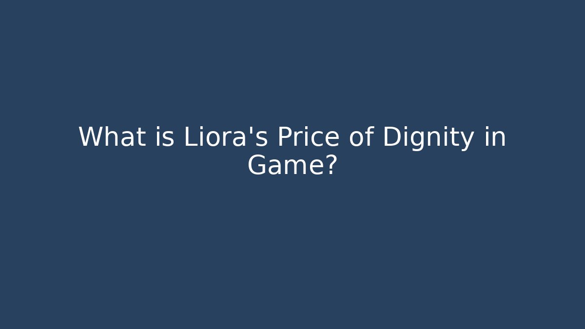 What is Liora's Price of Dignity in Game?