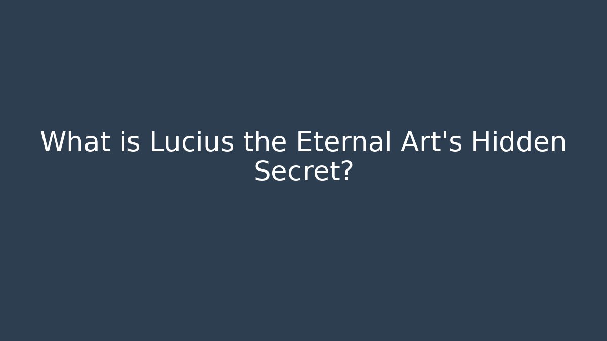 What is Lucius the Eternal Art's Hidden Secret?