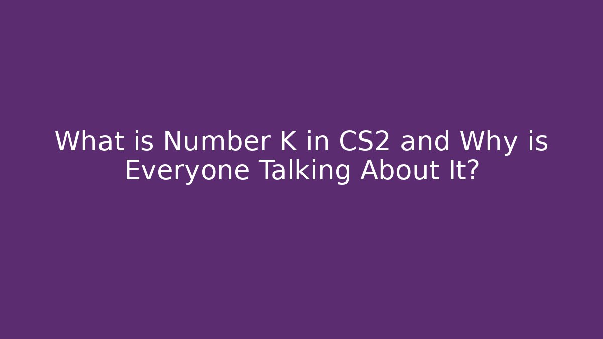 What is Number K in CS2 and Why is Everyone Talking About It? - Felix Cat Insurance