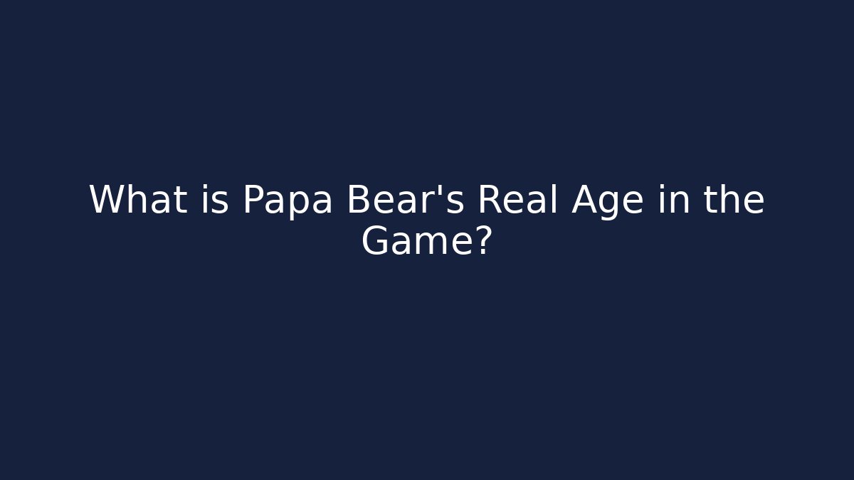 What is Papa Bear's Real Age in the Game?