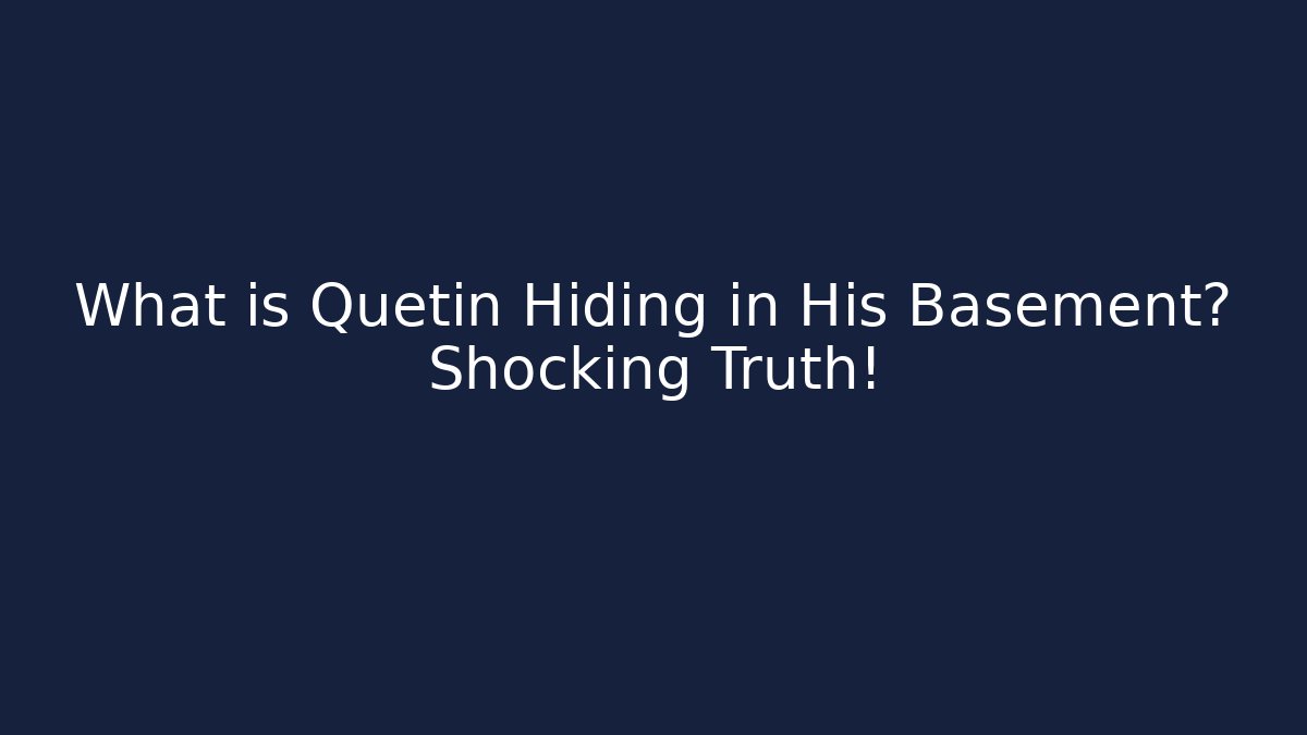 What is Quetin Hiding in His Basement? Shocking Truth!