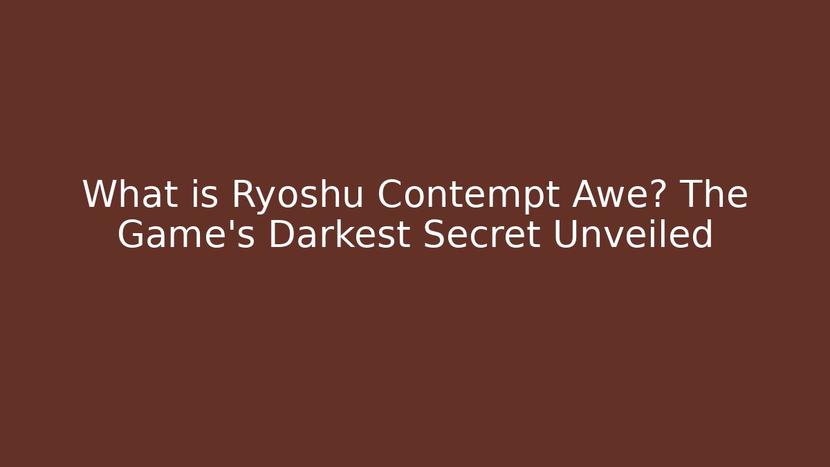 What is Ryoshu Contempt Awe? The Game's Darkest Secret Unveiled