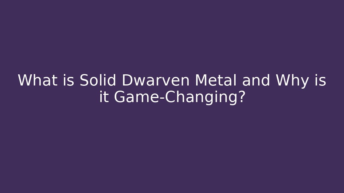 What is Solid Dwarven Metal and Why is it Game-Changing?