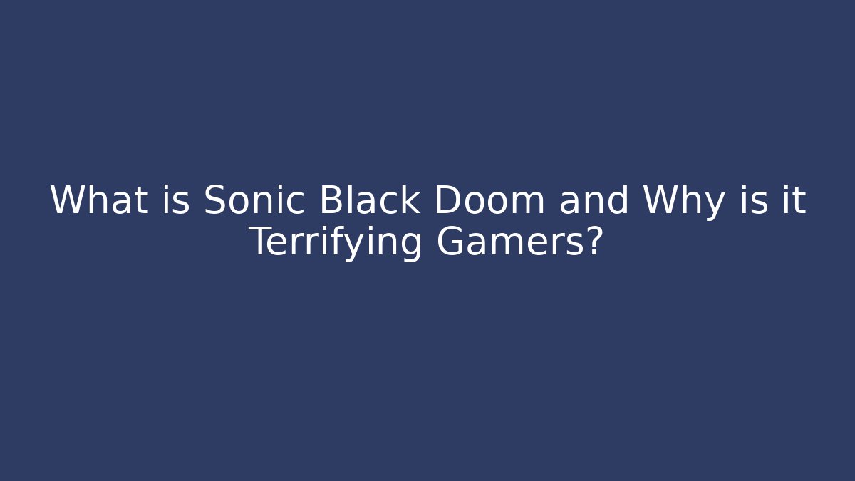 What is Sonic Black Doom and Why is it Terrifying Gamers?