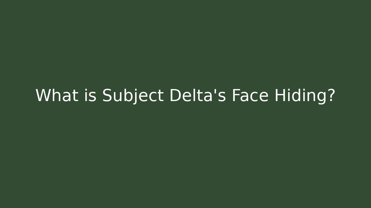 What is Subject Delta's Face Hiding?