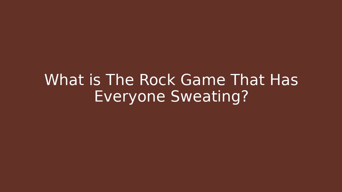 What is The Rock Game That Has Everyone Sweating?
