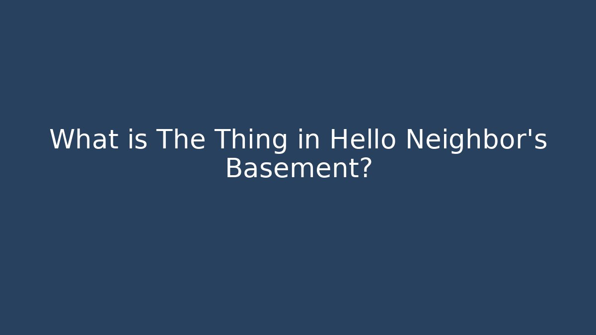 What is The Thing in Hello Neighbor's Basement? - Felix Cat Insurance