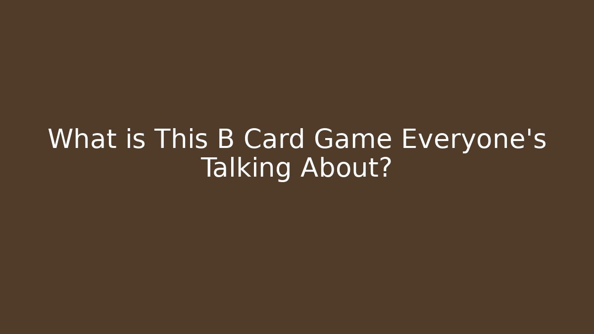 What is This B Card Game Everyone's Talking About?