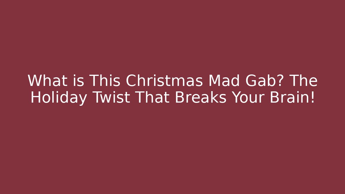 What is This Christmas Mad Gab? The Holiday Twist That Breaks Your Brain!