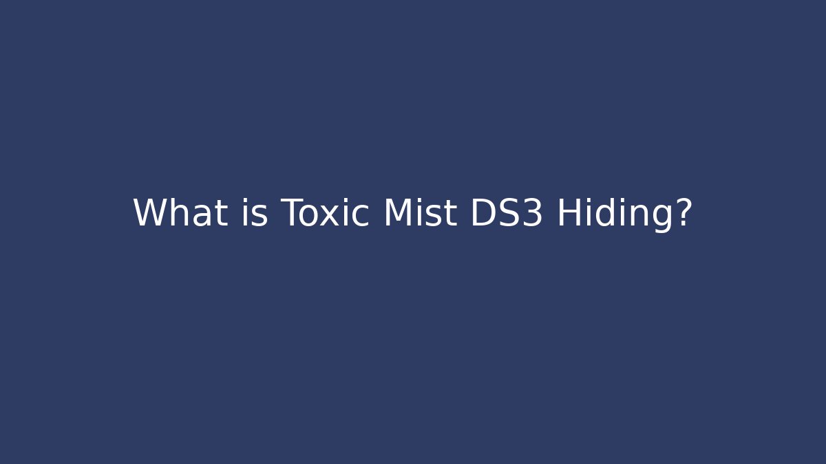 What is Toxic Mist DS3 Hiding?