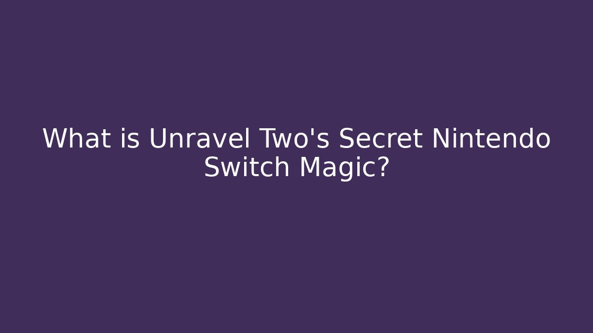 What is Unravel Two's Secret Nintendo Switch Magic?