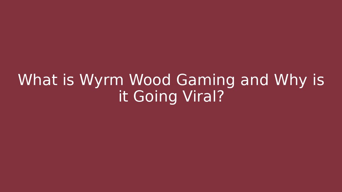 What is Wyrm Wood Gaming and Why is it Going Viral?