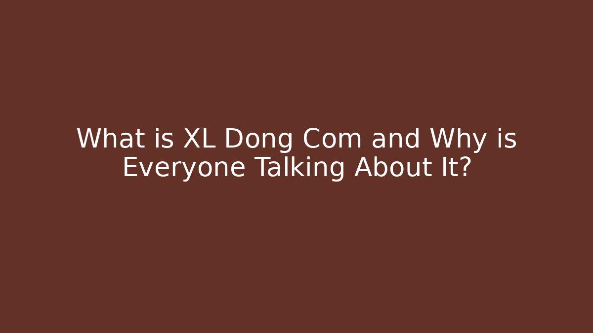 What is XL Dong Com and Why is Everyone Talking About It?