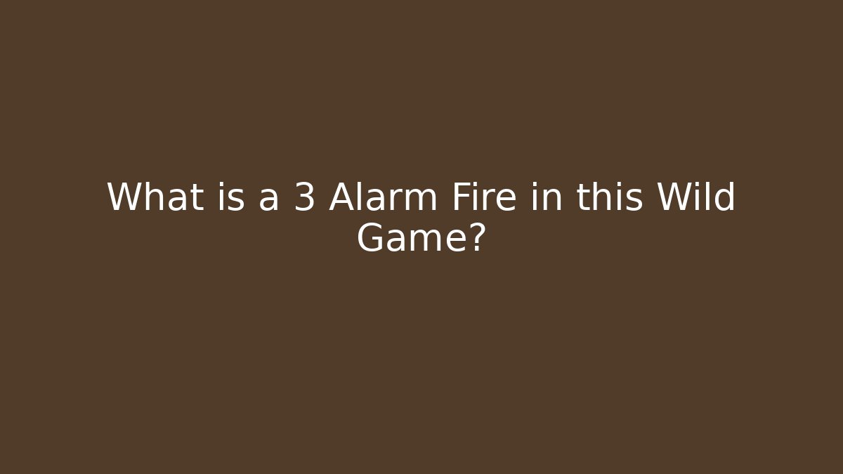 What is a 3 Alarm Fire in this Wild Game?