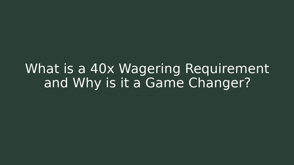 What is a 40x Wagering Requirement and Why is it a Game Changer?