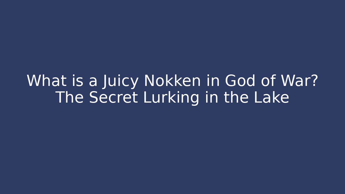What is a Juicy Nokken in God of War? The Secret Lurking in the Lake