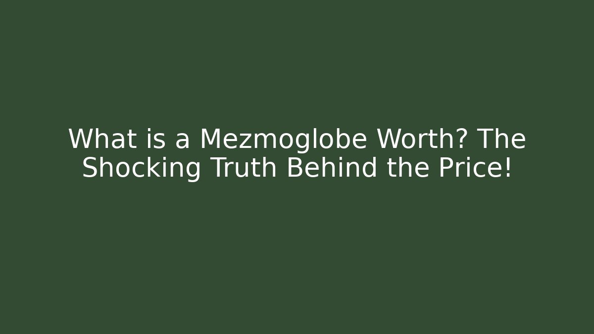 What is a Mezmoglobe Worth? The Shocking Truth Behind the Price!