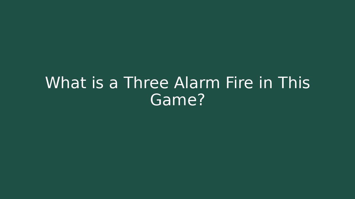 What is a Three Alarm Fire in This Game? - Felix Cat Insurance